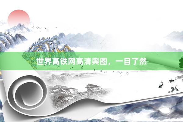 世界高铁网高清舆图，一目了然