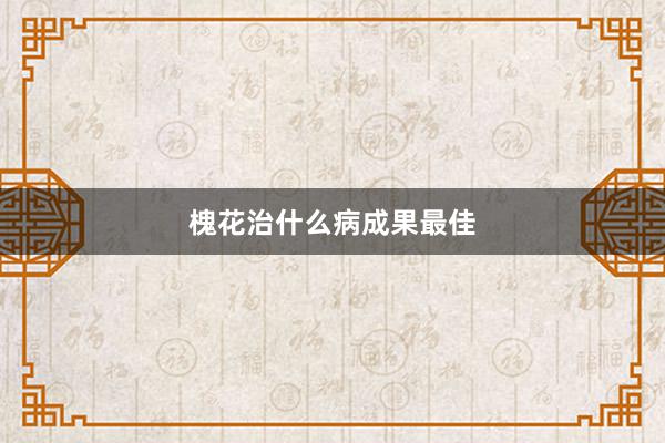 槐花治什么病成果最佳