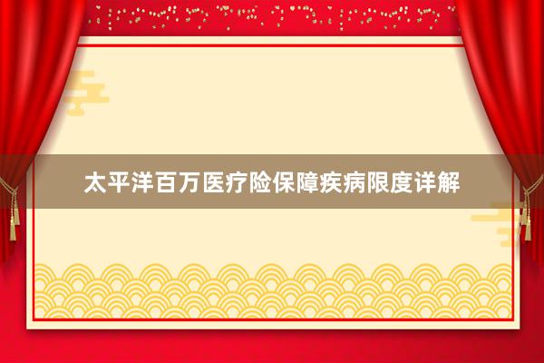 太平洋百万医疗险保障疾病限度详解