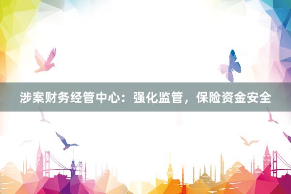 涉案财务经管中心：强化监管，保险资金安全